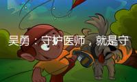 吴勇：守护医师，就是守护我们自己